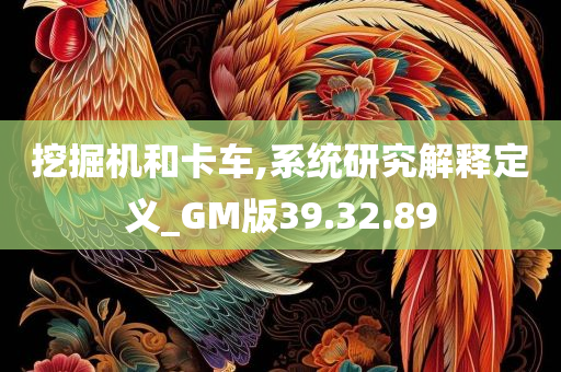 挖掘机和卡车,系统研究解释定义_GM版39.32.89