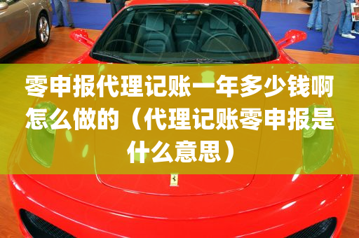 零申报代理记账一年多少钱啊怎么做的（代理记账零申报是什么意思）