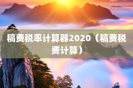 稿费税率计算器2020（稿费税费计算）