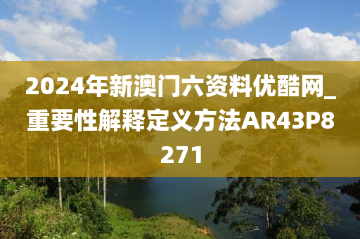 2024年新澳门六资料优酷网_重要性解释定义方法AR43P8271