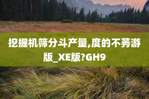 挖掘机筛分斗产量,度的不莠游版_XE版?GH9