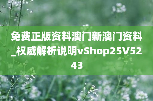 免费正版资料澳门新澳门资料_权威解析说明vShop25V5243