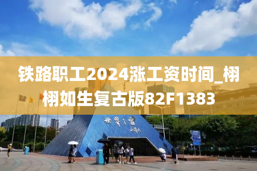 铁路职工2024涨工资时间_栩栩如生复古版82F1383