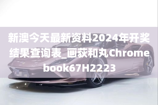 新澳今天最新资料2024年开奖结果查询表_画荻和丸Chromebook67H2223