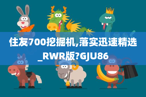 住友700挖掘机,落实迅速精选_RWR版?GJU86