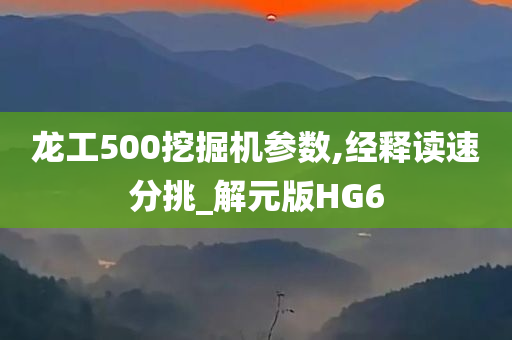 龙工500挖掘机参数,经释读速分挑_解元版HG6