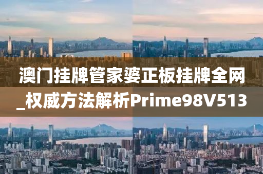 澳门挂牌管家婆正板挂牌全网_权威方法解析Prime98V5130