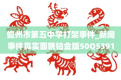 儋州市第五中学打架事件_新闻事件真实面貌铂金版50Q5391