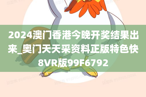 2024澳门香港今晚开奖结果出来_奥门天天采资料正版特色快8VR版99F6792