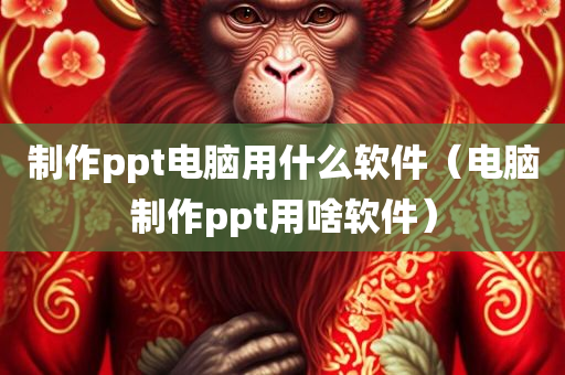 制作ppt电脑用什么软件（电脑制作ppt用啥软件）