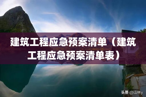 建筑工程应急预案清单（建筑工程应急预案清单表）