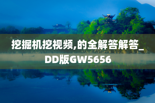 挖掘机挖视频,的全解答解答_DD版GW5656