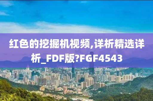 红色的挖掘机视频,详析精选详析_FDF版?FGF4543