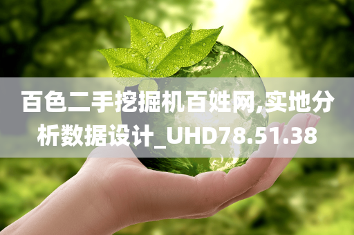 百色二手挖掘机百姓网,实地分析数据设计_UHD78.51.38