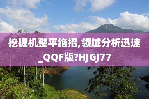 挖掘机整平绝招,领域分析迅速_QQF版?HJGJ77