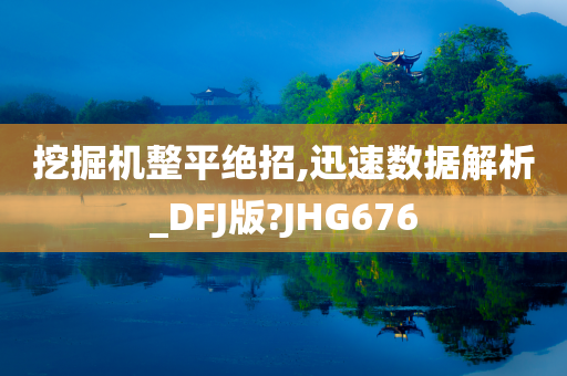 挖掘机整平绝招,迅速数据解析_DFJ版?JHG676