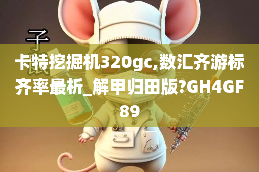 卡特挖掘机320gc,数汇齐游标齐率最析_解甲归田版?GH4GF89