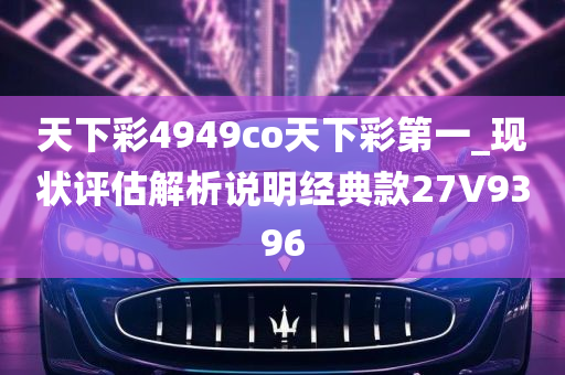 天下彩4949co天下彩第一_现状评估解析说明经典款27V9396