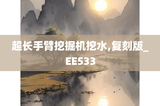 超长手臂挖掘机挖水,复刻版_EE533