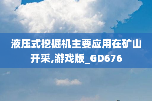 液压式挖掘机主要应用在矿山开采,游戏版_GD676