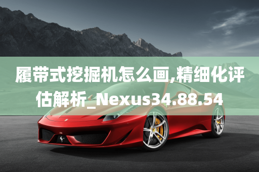 履带式挖掘机怎么画,精细化评估解析_Nexus34.88.54