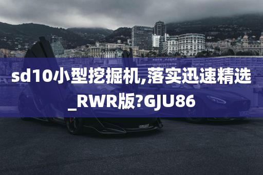 sd10小型挖掘机,落实迅速精选_RWR版?GJU86