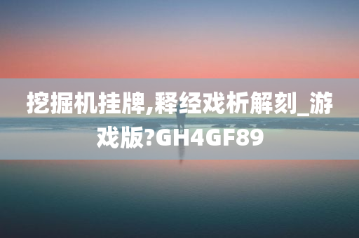 挖掘机挂牌,释经戏析解刻_游戏版?GH4GF89