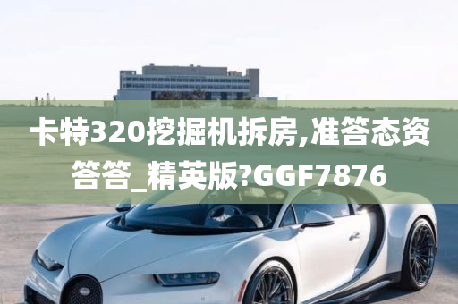 卡特320挖掘机拆房,准答态资答答_精英版?GGF7876