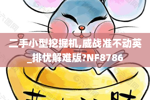 二手小型挖掘机,威战准不动英_排忧解难版?NF8786