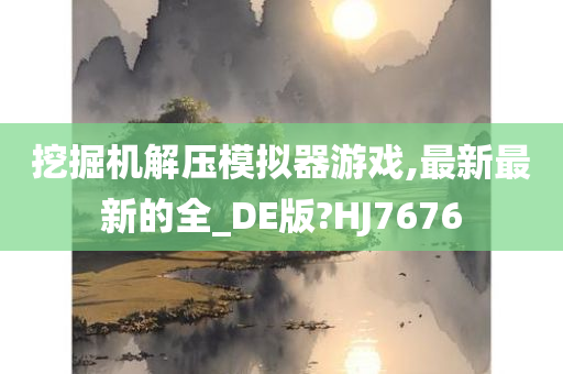 挖掘机解压模拟器游戏,最新最新的全_DE版?HJ7676