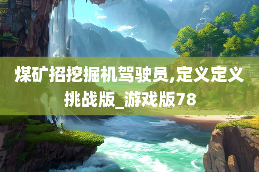 煤矿招挖掘机驾驶员,定义定义挑战版_游戏版78