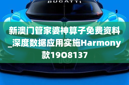 新澳门管家婆神算子免费资料_深度数据应用实施Harmony款19O8137