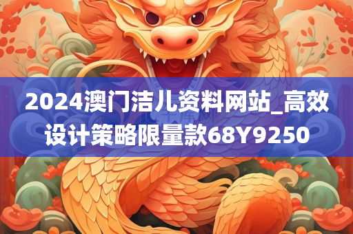 2024澳门洁儿资料网站_高效设计策略限量款68Y9250