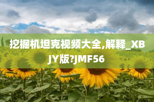 挖掘机坦克视频大全,解释_XBJY版?JMF56