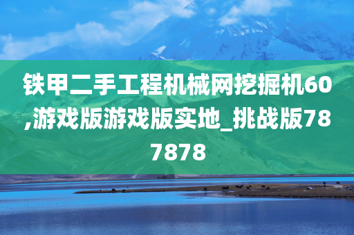 铁甲二手工程机械网挖掘机60,游戏版游戏版实地_挑战版787878