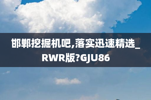 邯郸挖掘机吧,落实迅速精选_RWR版?GJU86