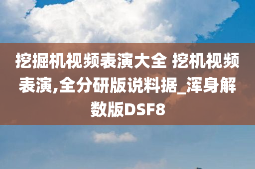 挖掘机视频表演大全 挖机视频表演,全分研版说料据_浑身解数版DSF8