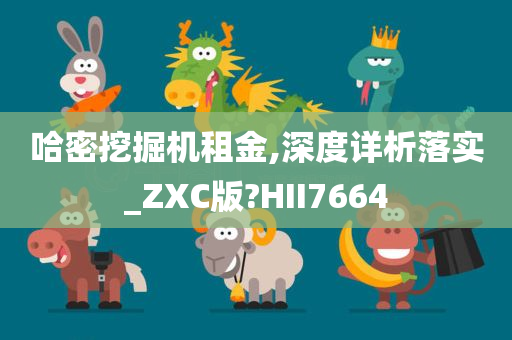 哈密挖掘机租金,深度详析落实_ZXC版?HII7664