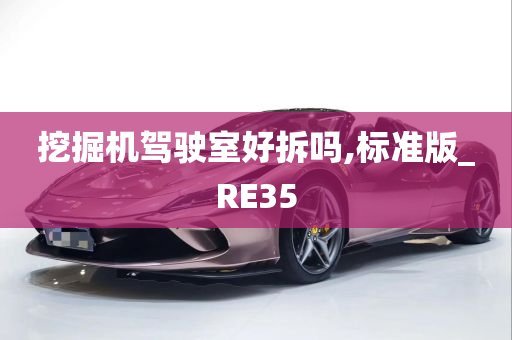 挖掘机驾驶室好拆吗,标准版_RE35