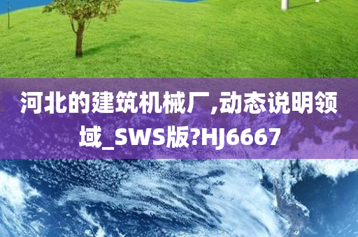 河北的建筑机械厂,动态说明领域_SWS版?HJ6667