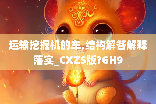 运输挖掘机的车,结构解答解释落实_CXZS版?GH9