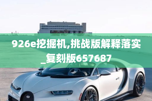 926e挖掘机,挑战版解释落实_复刻版657687