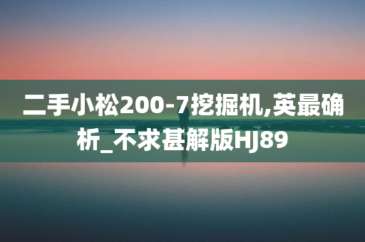 二手小松200-7挖掘机,英最确析_不求甚解版HJ89