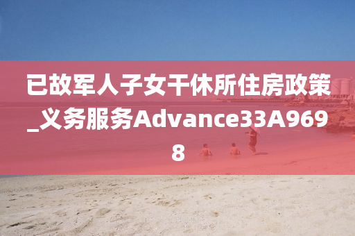 已故军人子女干休所住房政策_义务服务Advance33A9698