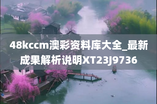 48kccm澳彩资料库大全_最新成果解析说明XT23J9736