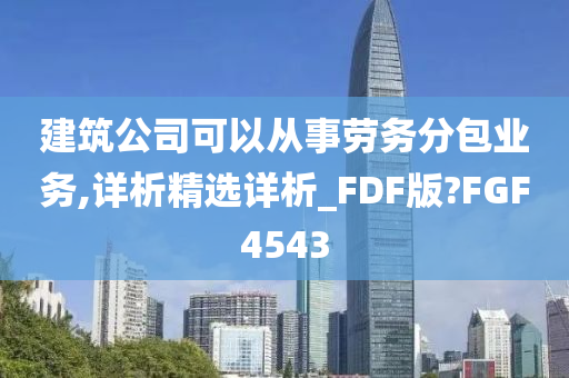 建筑公司可以从事劳务分包业务,详析精选详析_FDF版?FGF4543