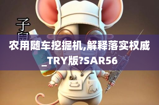 农用随车挖掘机,解释落实权威_TRY版?SAR56