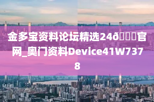 金多宝资料论坛精选24🐎官网_奥门资料Device41W7378