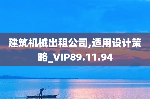 建筑机械出租公司,适用设计策略_VIP89.11.94