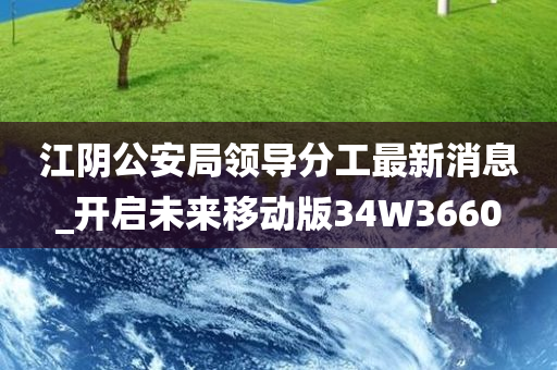 江阴公安局领导分工最新消息_开启未来移动版34W3660